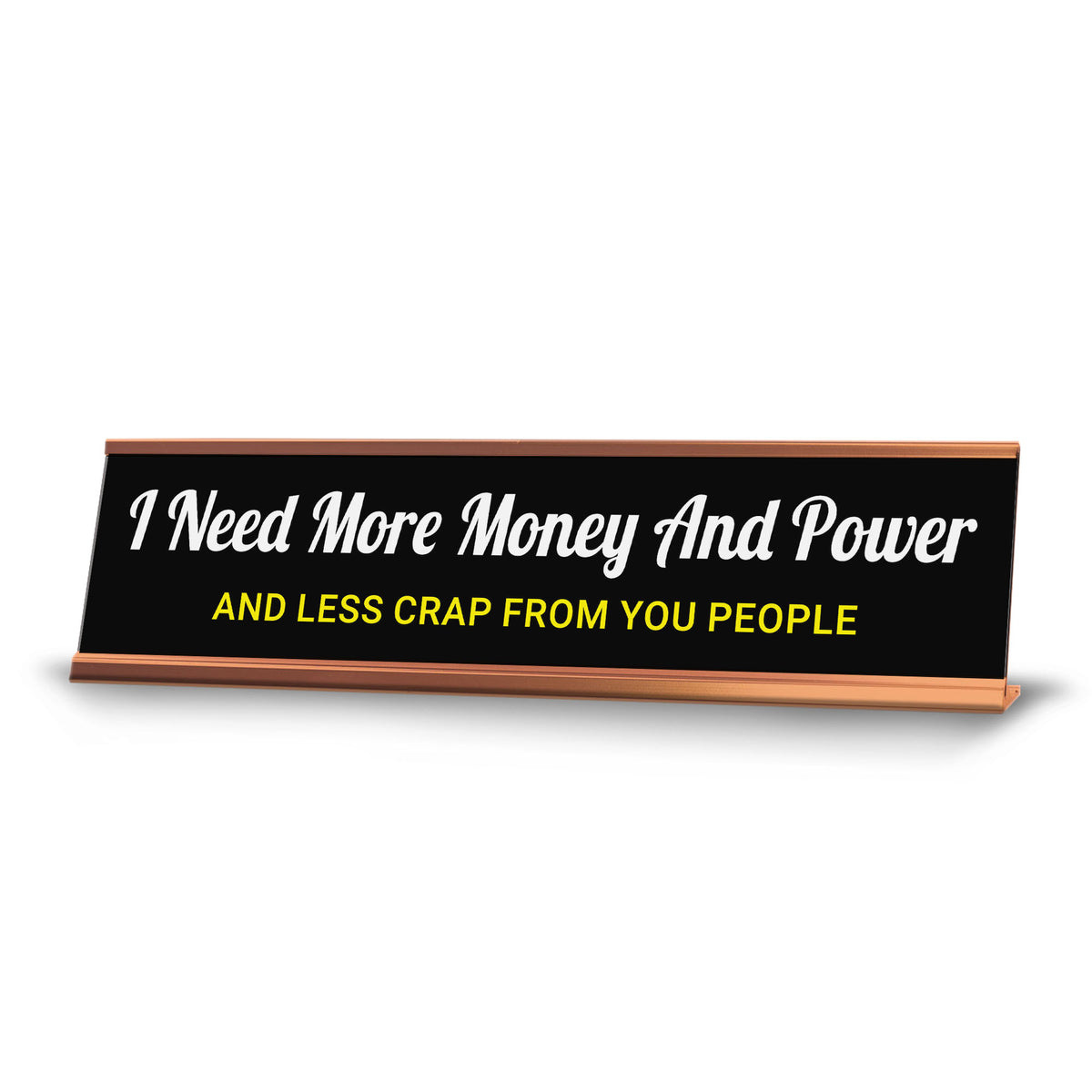 I Need More Money And Power And Less Crap From You People Desk Sign (2x10") | Funny Office Decor