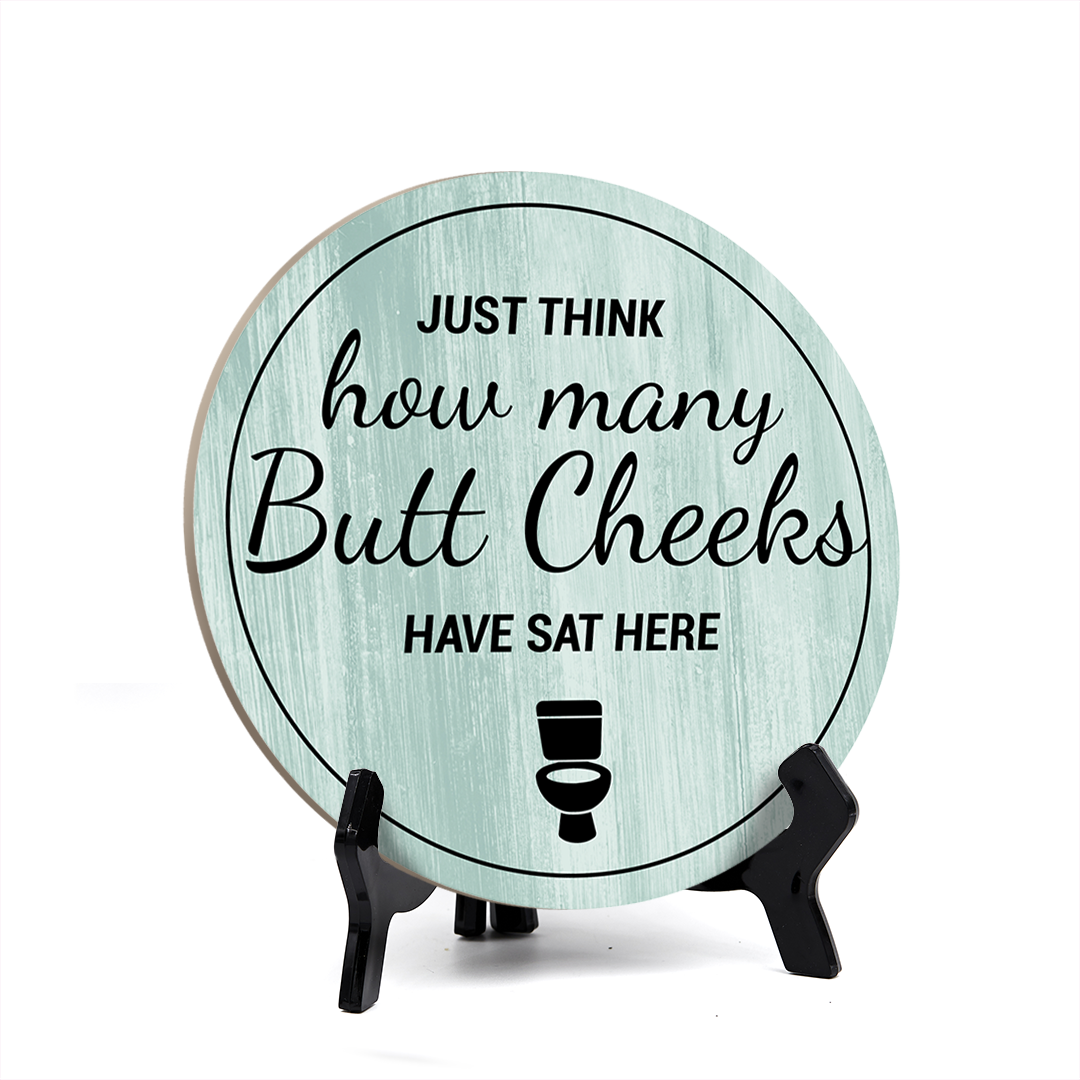 Round Just Think How Many Butt Cheeks Have Sat Here, Decorative Bathroom Table Sign with Acrylic Easel (5" x 5")