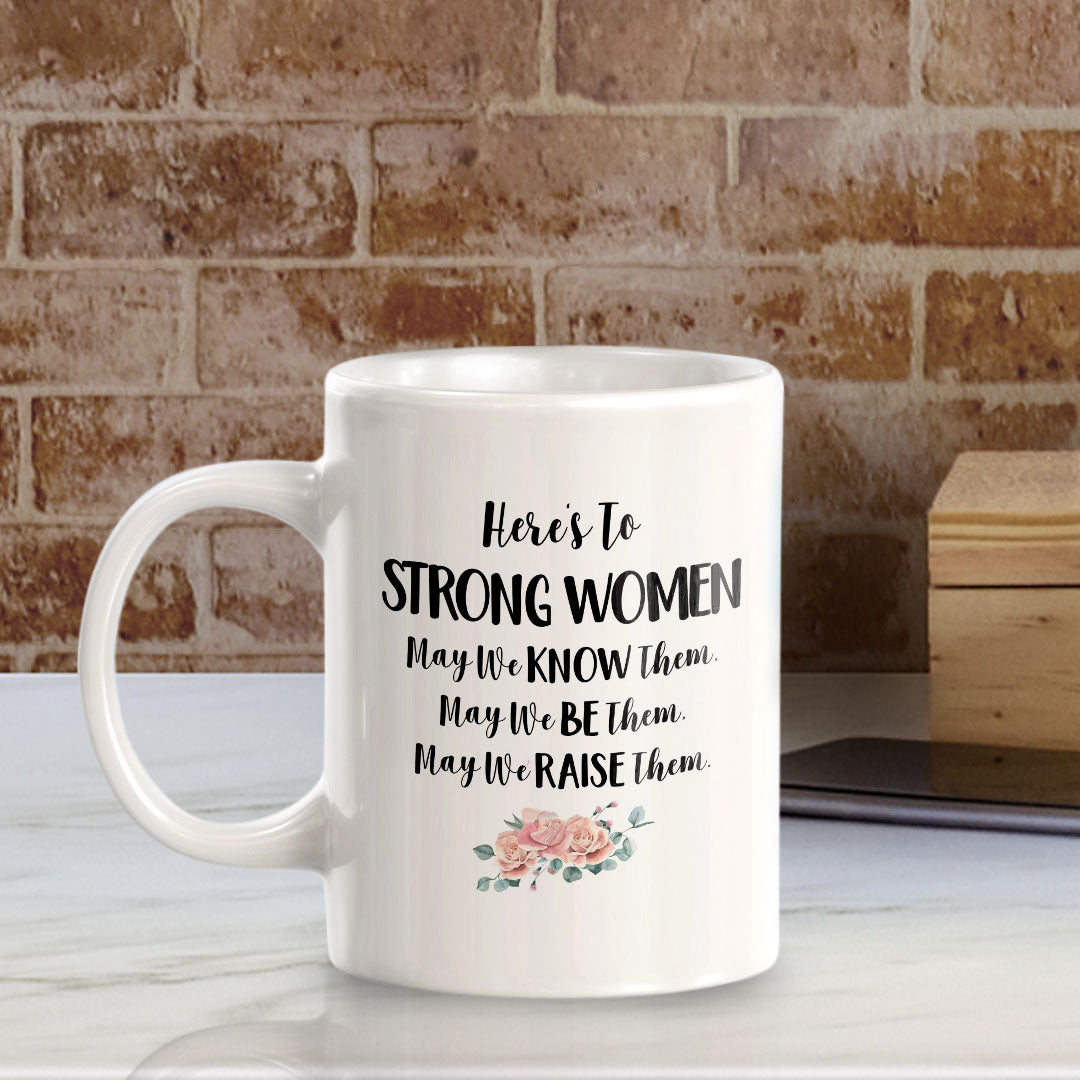 Here's To Strong Women May We Know Them, May We Be Them, May We Raise Them. 11oz Plastic or Ceramic Coffee Mug | Homely Women's Cups