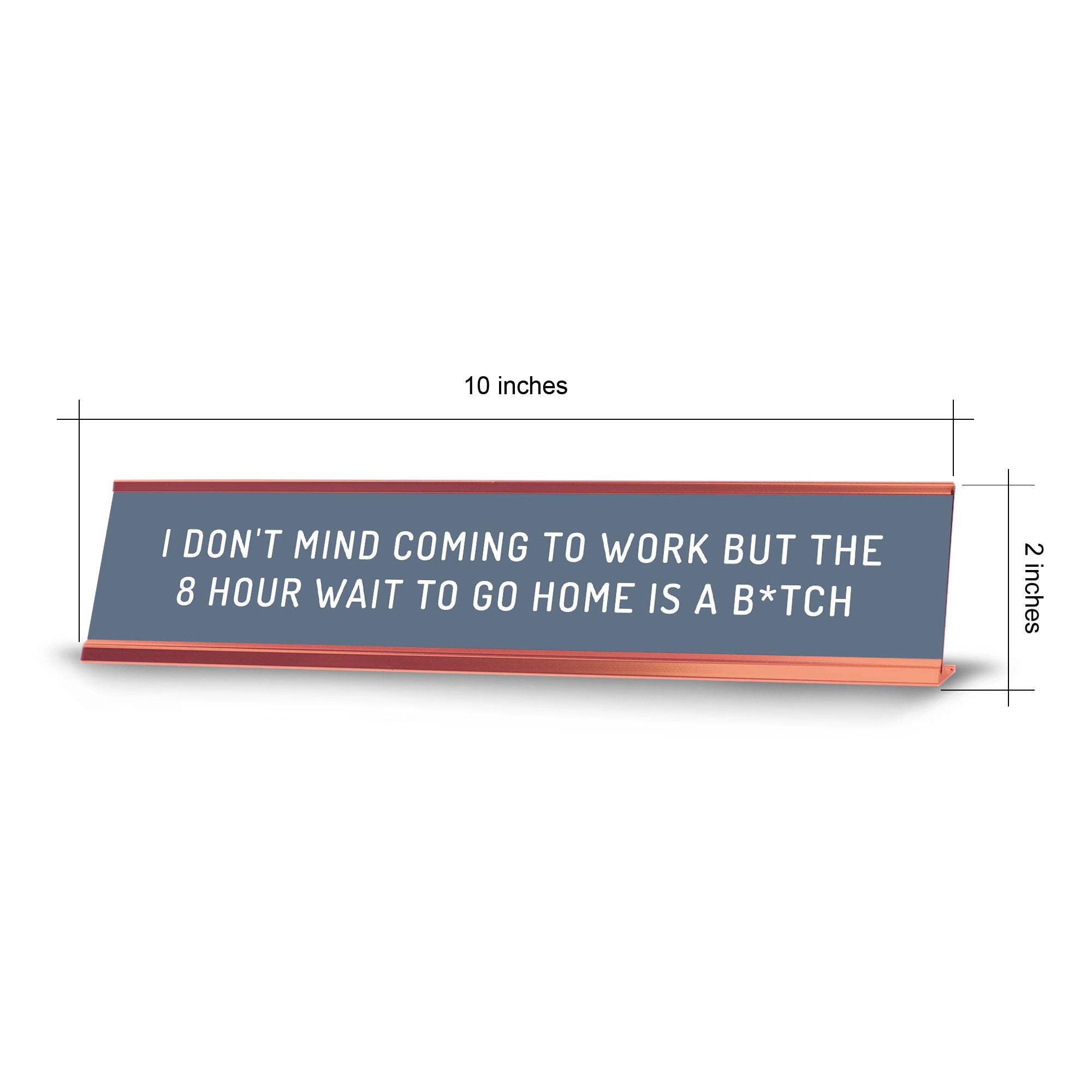 I Don't Mind Coming To Work But The 8 Hour Wait To Go Home Is A B*tch Desk Sign (2x10") | Funny Office Decor