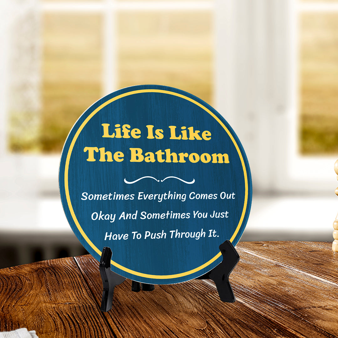 Life Is Like The Bathroom Sometimes Everything Comes Out Okay And Sometimes You Just Have To Push Through It. (5 x 5“) Circle Table Sign with Acrylic Stand | Funny Home Decor