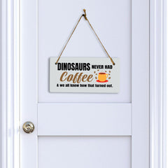 Dinosaurs Never Had Coffee & We All Know How That Turned Out. 5" x 10" Hanging Wall or Door Sign | Funny Coffee Home & Office Decor