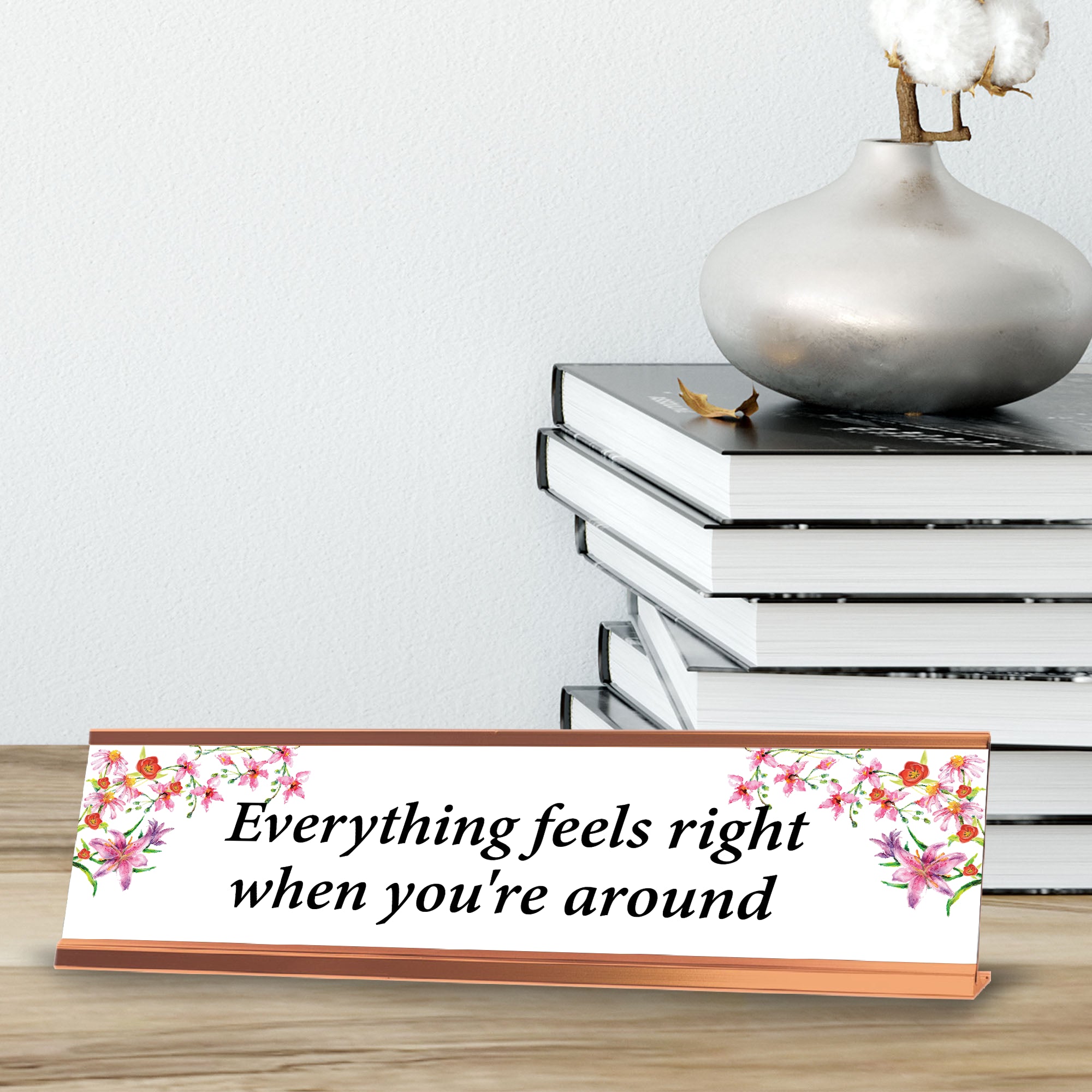 Everything Feels Nice When You Are Around, Rose Gold Frame, Desk Sign (2x8”)