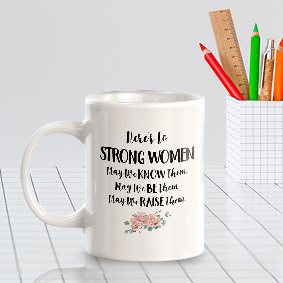 Here's To Strong Women May We Know Them, May We Be Them, May We Raise Them. 11oz Plastic or Ceramic Coffee Mug | Homely Women's Cups