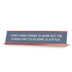 I Don't Mind Coming To Work But The 8 Hour Wait To Go Home Is A B*tch Desk Sign (2x10") | Funny Office Decor