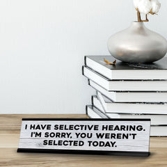 I Have Selective Hearing. I'm Sorry, You Weren't Selected Today. Novelty Desk Sign (2x10") | Funny Office Decor