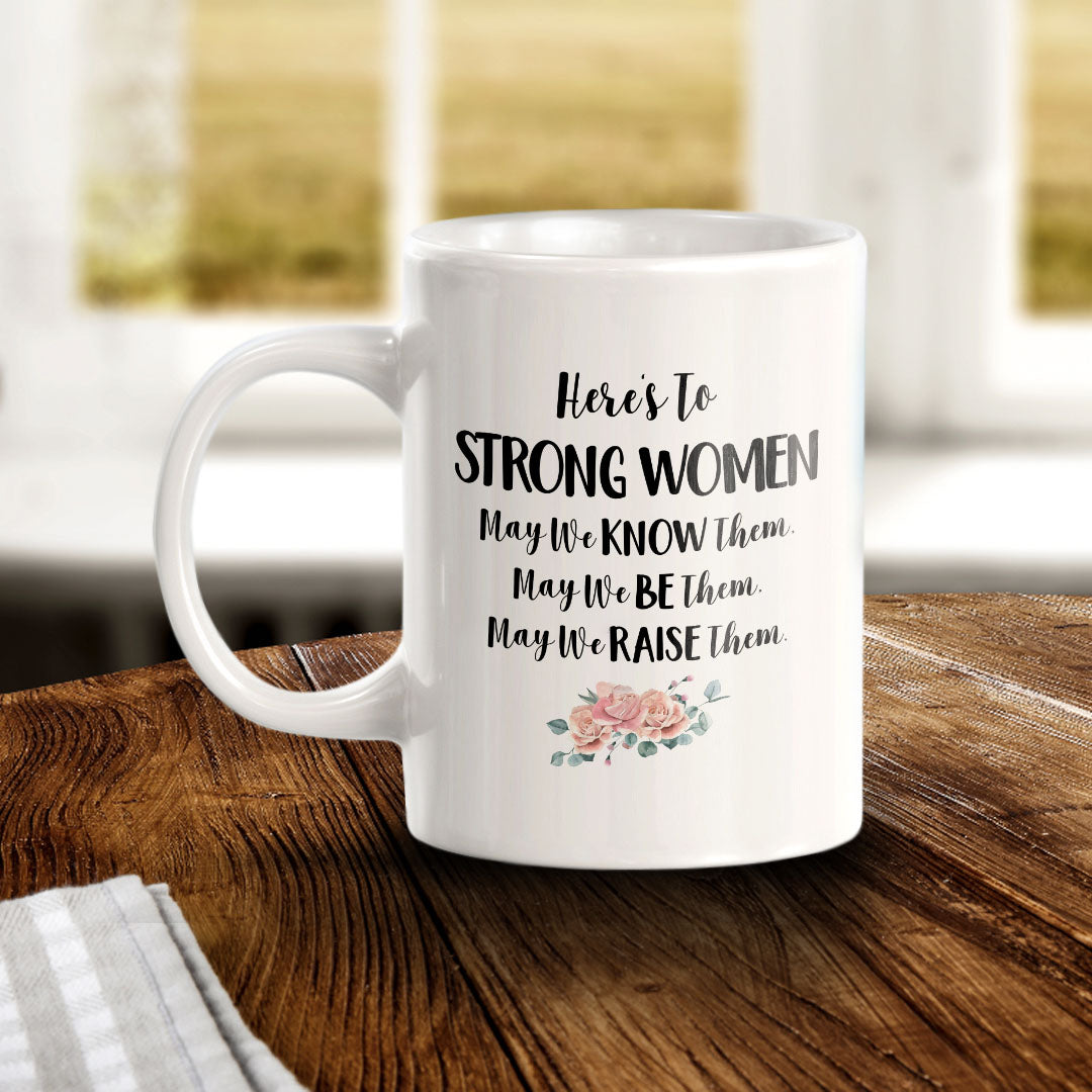 Here's To Strong Women May We Know Them, May We Be Them, May We Raise Them. 11oz Plastic or Ceramic Coffee Mug | Homely Women's Cups