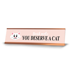 Desk note: You deserve a Cat, Rose Gold Frame Desk Sign (2x8)