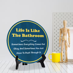 Life Is Like The Bathroom Sometimes Everything Comes Out Okay And Sometimes You Just Have To Push Through It. (5 x 5“) Circle Table Sign with Acrylic Stand | Funny Home Decor