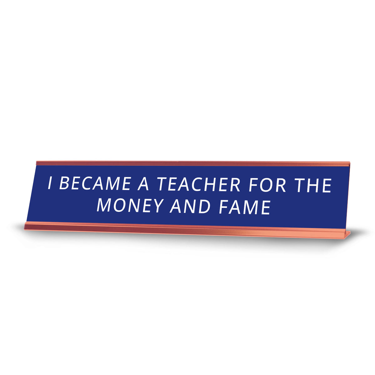 I Became A Teacher For The Money And Fame Desk Sign (2x10") | Funny Office Decor