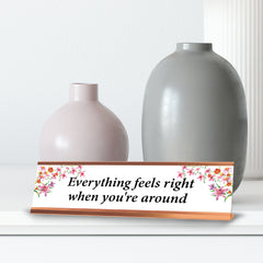 Everything Feels Nice When You Are Around, Rose Gold Frame, Desk Sign (2x8”)