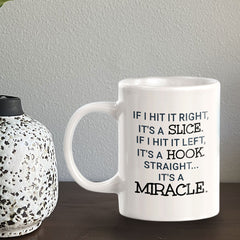 If I Hit It Right, It's A Slice. If I Hit It Left, It's A Hook. Straight... It's A Miracle11oz Plastic or Ceramic Coffee Mug | Funny Sporty Cup