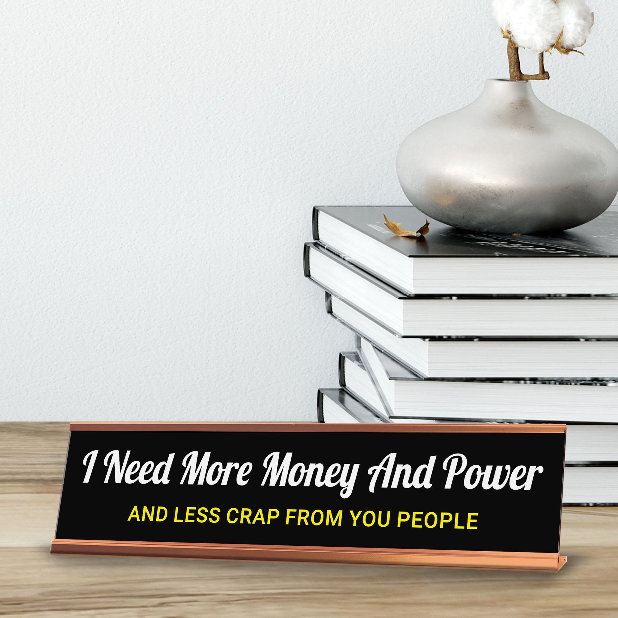 I Need More Money And Power And Less Crap From You People Desk Sign (2x10") | Funny Office Decor