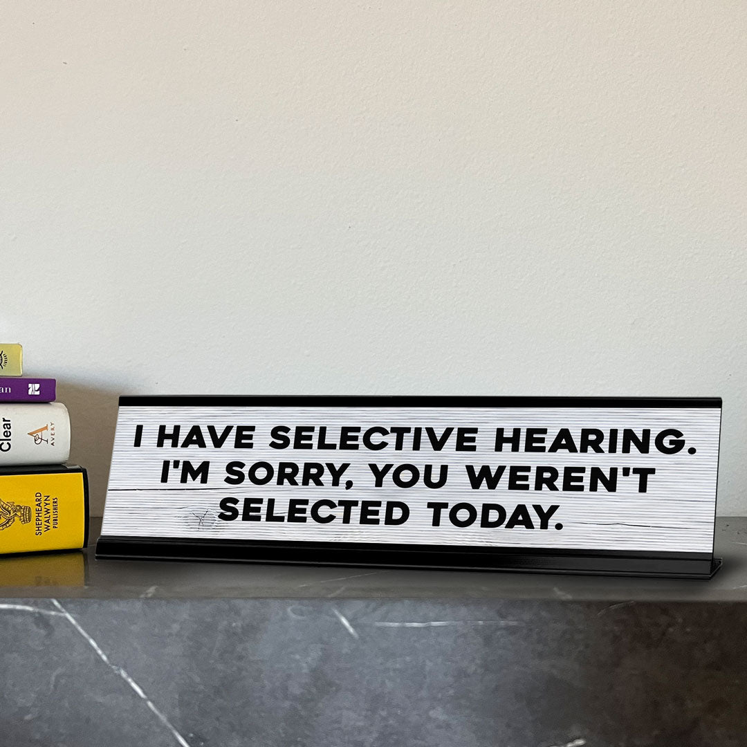 I Have Selective Hearing. I'm Sorry, You Weren't Selected Today. Novelty Desk Sign (2x10") | Funny Office Decor