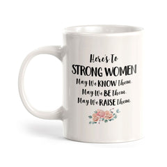 Here's To Strong Women May We Know Them, May We Be Them, May We Raise Them. 11oz Plastic or Ceramic Coffee Mug | Homely Women's Cups