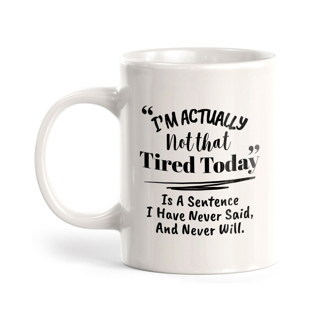 "I'm Actually Not That Tired Today" Is A Sentence I Have Never Said, And Never Will. 11oz Plastic or Ceramic Coffee Mug | Funny Office & Home Cups