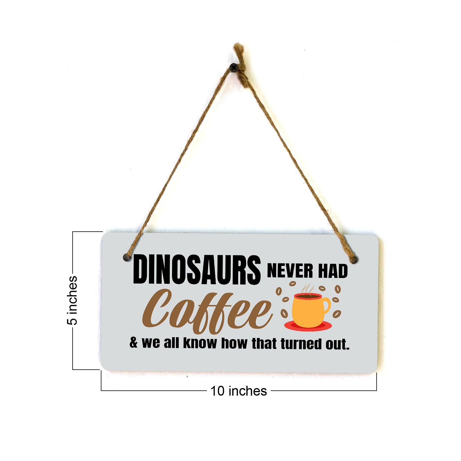 Dinosaurs Never Had Coffee & We All Know How That Turned Out. 5" x 10" Hanging Wall or Door Sign | Funny Coffee Home & Office Decor