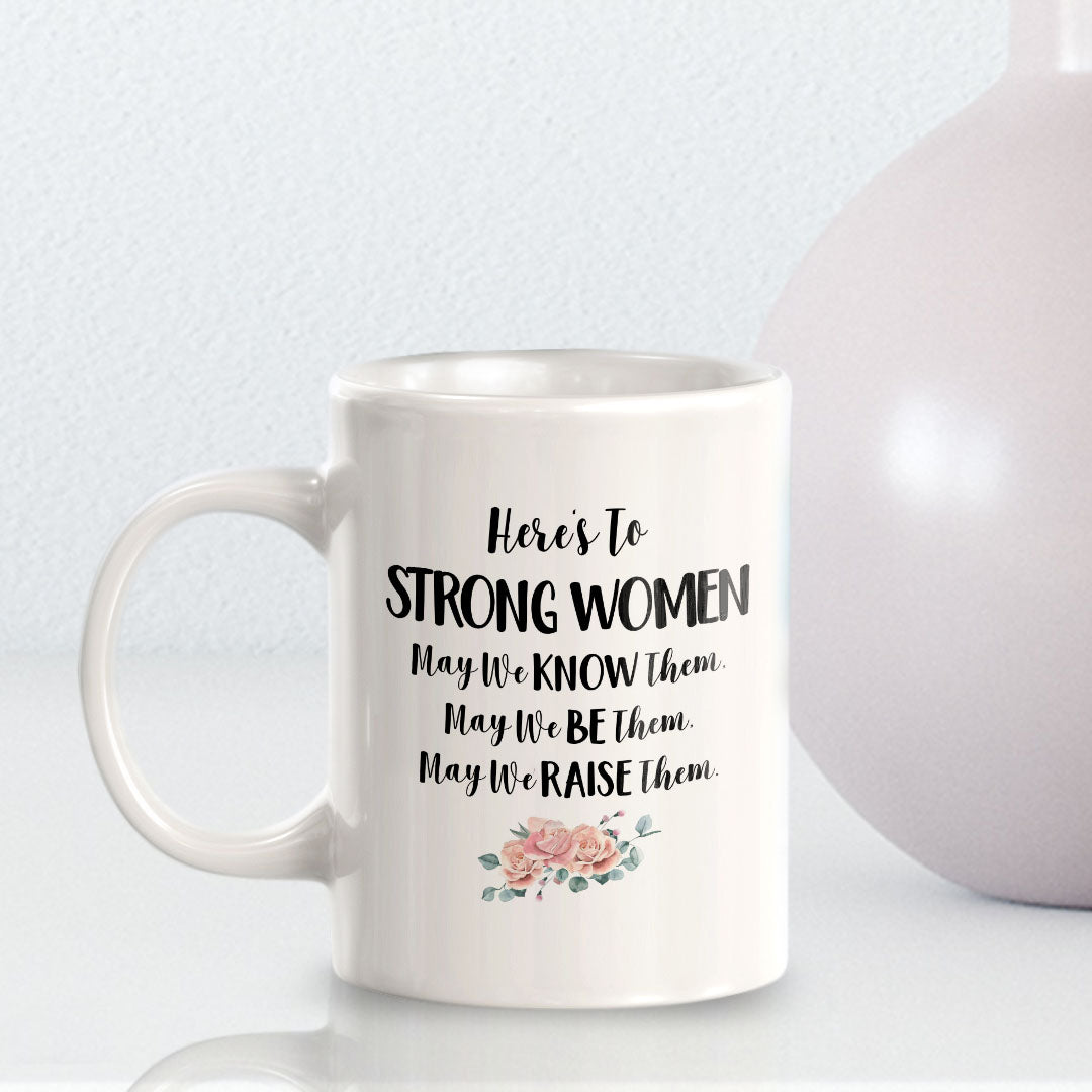 Here's To Strong Women May We Know Them, May We Be Them, May We Raise Them. 11oz Plastic or Ceramic Coffee Mug | Homely Women's Cups