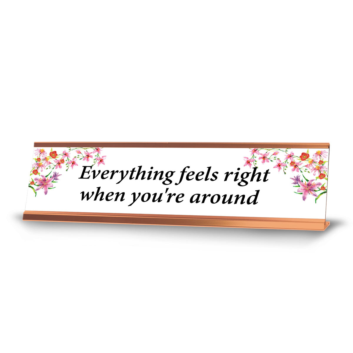 Everything Feels Nice When You Are Around, Rose Gold Frame, Desk Sign (2x8”)