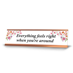 Everything Feels Nice When You Are Around, Rose Gold Frame, Desk Sign (2x8”)