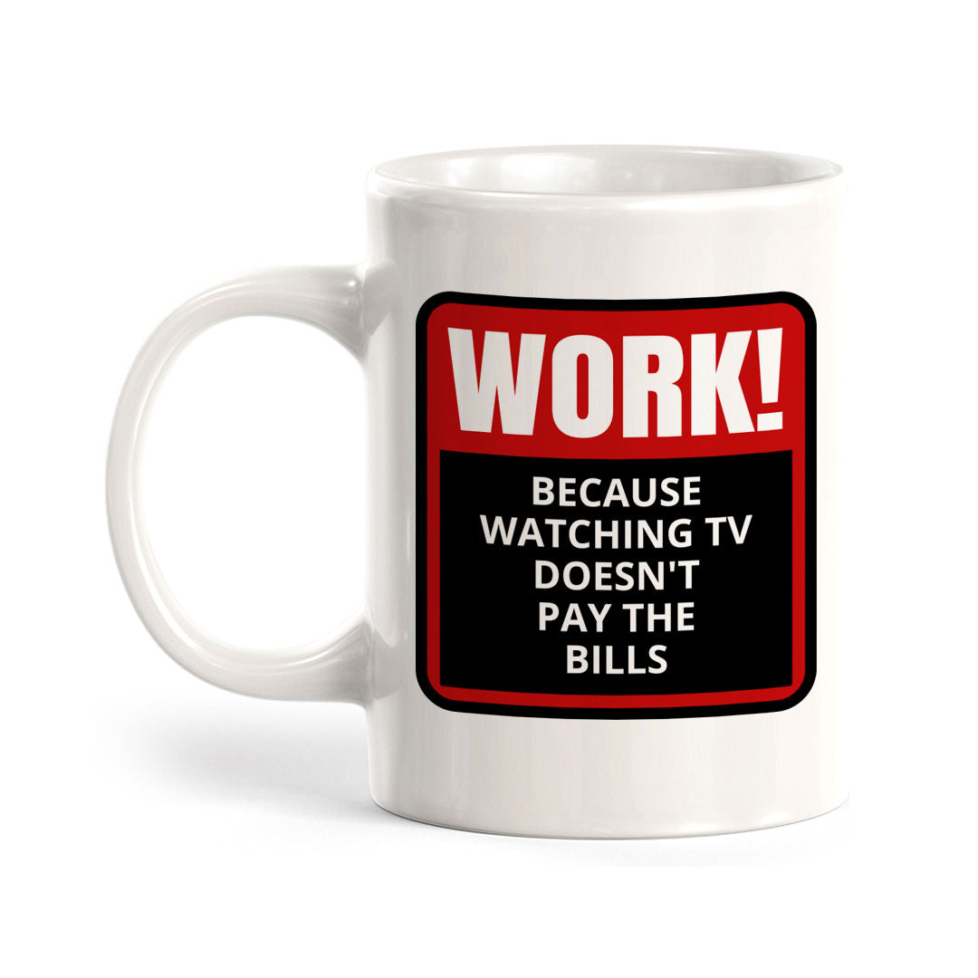 Work! Because Watching TV Doesn't Pay The Bills 11oz Plastic or Ceramic Mug | Funny Novelty Coffee Lover Cup