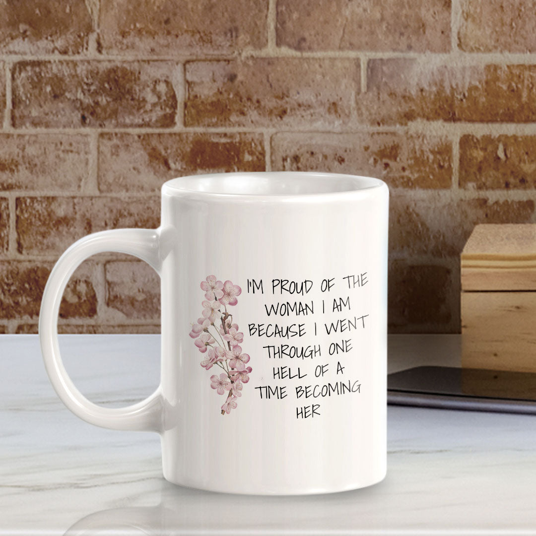 I'm Proud Of The Woman I Am Because I Went Through One Hell Of A Time Becoming Her 11oz Plastic or Ceramic Coffee Mug | Homely Women's Cups