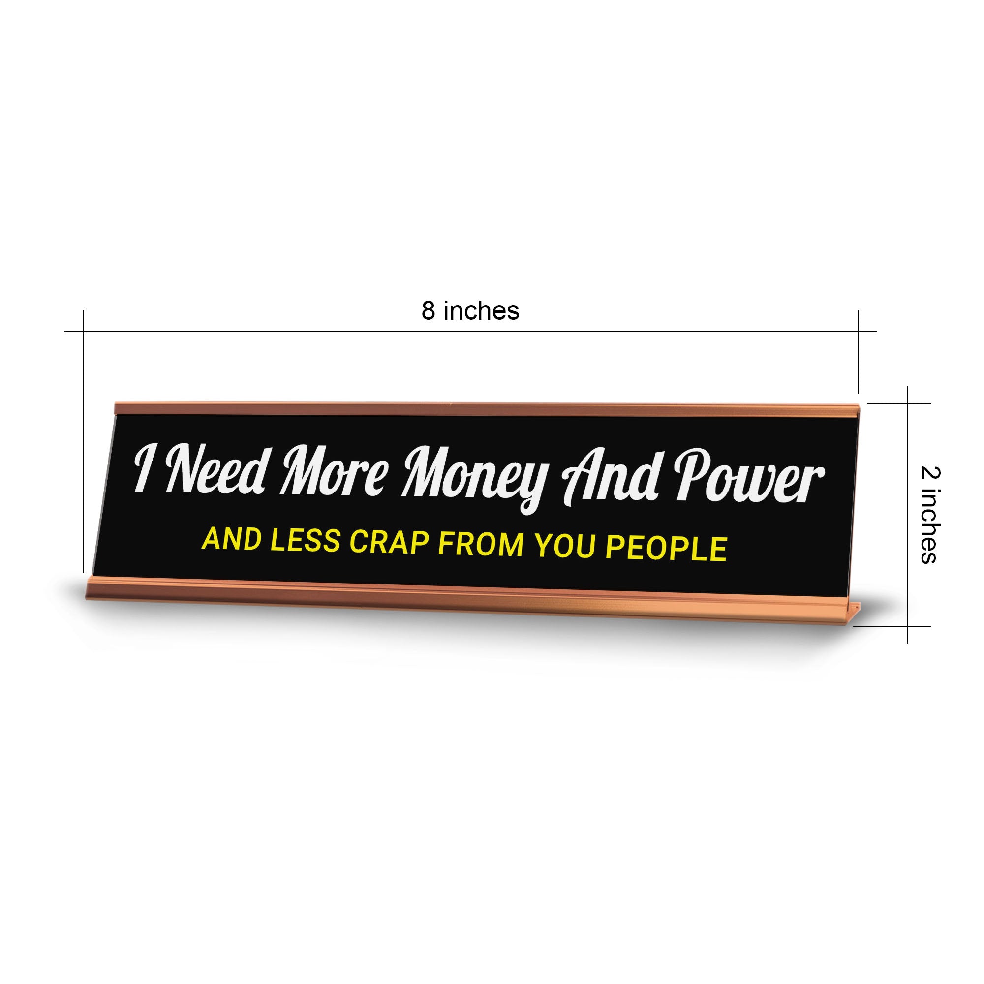 I Need More Money And Power And Less Crap From You People Desk Sign (2x10") | Funny Office Decor