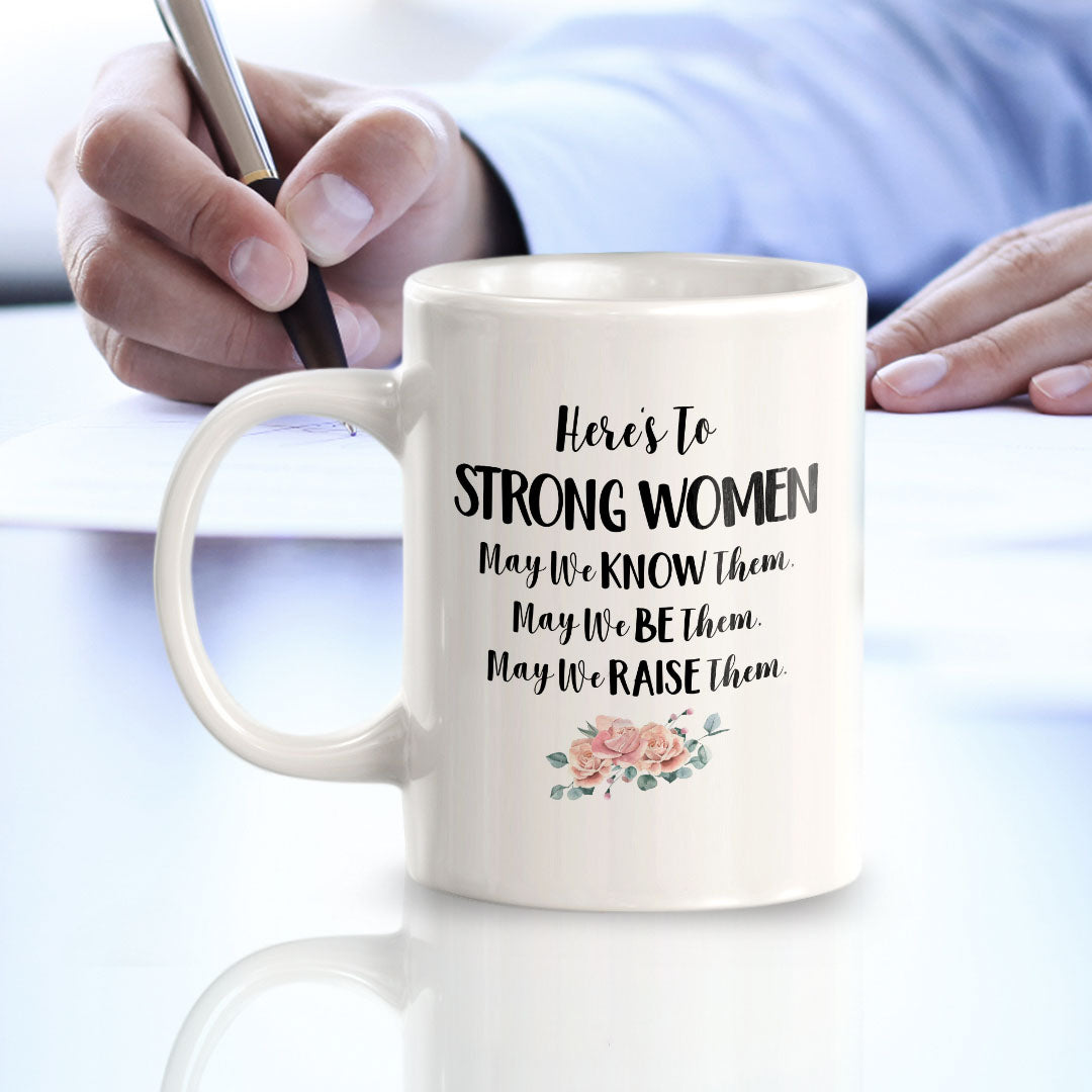 Here's To Strong Women May We Know Them, May We Be Them, May We Raise Them. 11oz Plastic or Ceramic Coffee Mug | Homely Women's Cups