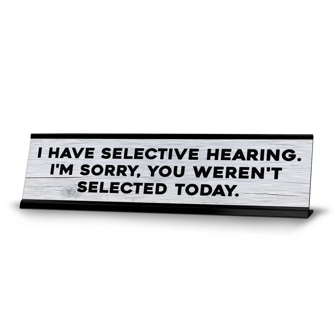 I Have Selective Hearing. I'm Sorry, You Weren't Selected Today. Novelty Desk Sign (2x10") | Funny Office Decor