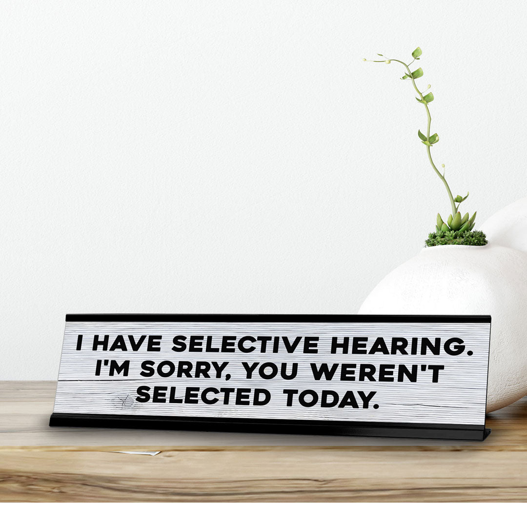 I Have Selective Hearing. I'm Sorry, You Weren't Selected Today. Novelty Desk Sign (2x10") | Funny Office Decor