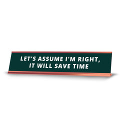 Let's Assume I'm Right, It Will Save Time Desk Sign (2x10") |Funny Office Decor