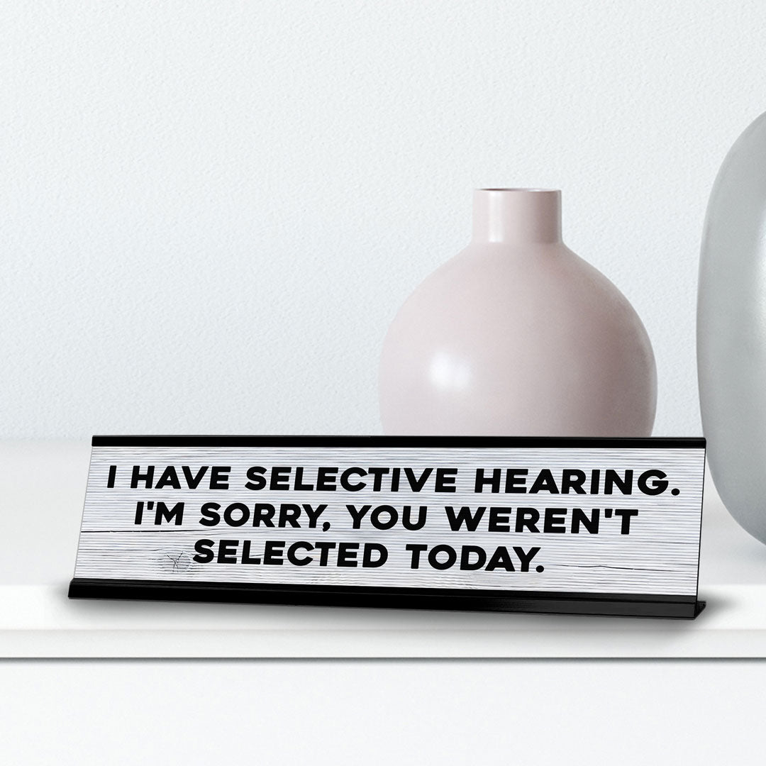 I Have Selective Hearing. I'm Sorry, You Weren't Selected Today. Novelty Desk Sign (2x10") | Funny Office Decor