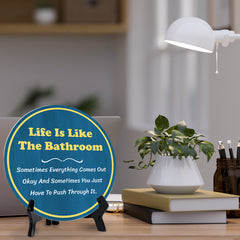 Life Is Like The Bathroom Sometimes Everything Comes Out Okay And Sometimes You Just Have To Push Through It. (5 x 5“) Circle Table Sign with Acrylic Stand | Funny Home Decor