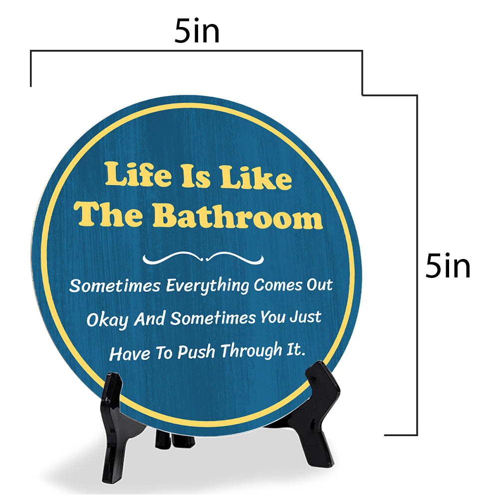 Life Is Like The Bathroom Sometimes Everything Comes Out Okay And Sometimes You Just Have To Push Through It. (5 x 5“) Circle Table Sign with Acrylic Stand | Funny Home Decor