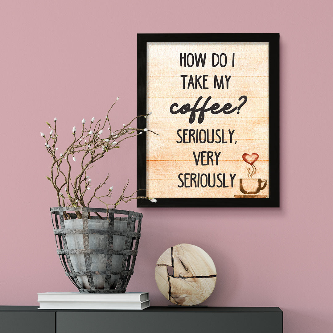 How do I Take My Coffee. Seriously, Very Seriously, Watercolor Framed Kitchen Wall Art