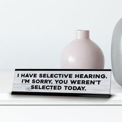 I Have Selective Hearing. I'm Sorry, You Weren't Selected Today. Novelty Desk Sign (2x10") | Funny Office Decor