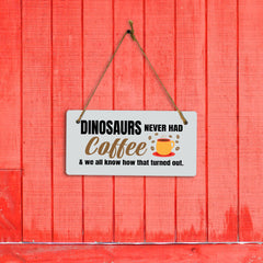 Dinosaurs Never Had Coffee & We All Know How That Turned Out. 5" x 10" Hanging Wall or Door Sign | Funny Coffee Home & Office Decor