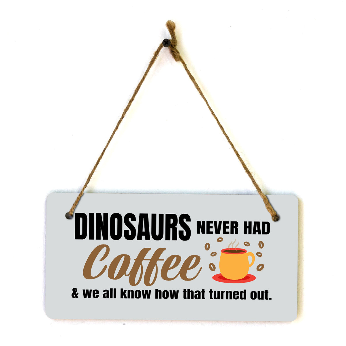 Dinosaurs Never Had Coffee & We All Know How That Turned Out. 5" x 10" Hanging Wall or Door Sign | Funny Coffee Home & Office Decor