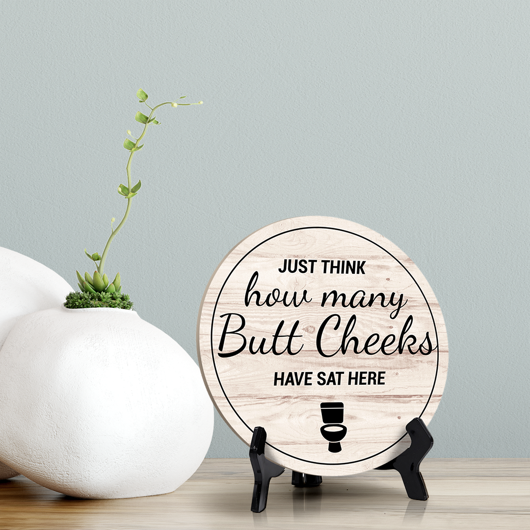 Round Just Think How Many Butt Cheeks Have Sat Here, Decorative Bathroom Table Sign with Acrylic Easel (5" x 5")