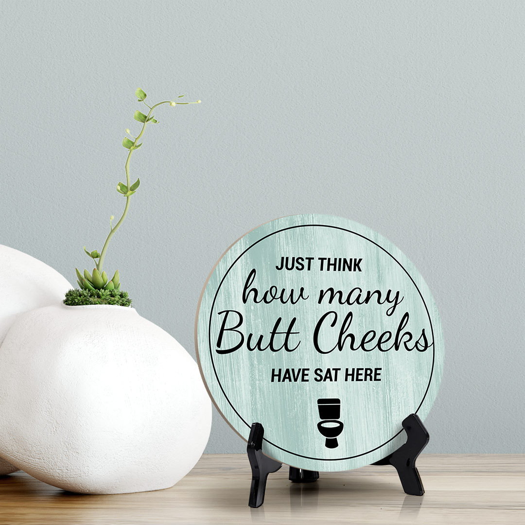 Round Just Think How Many Butt Cheeks Have Sat Here, Decorative Bathroom Table Sign with Acrylic Easel (5" x 5")