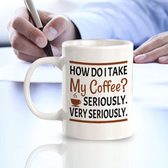 How Do I Take My Coffee? Seriously. Very Seriously. 11oz Plastic or Ceramic Mug | Funny Novelty Cup