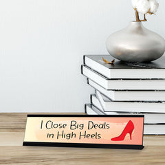 I Close Big Deals In High Heals Designer Series Desk Sign, Novelty Nameplate (2 x 8")