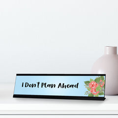 I Don't Plan Ahead, Floral Designer Desk Sign (2 x 8")