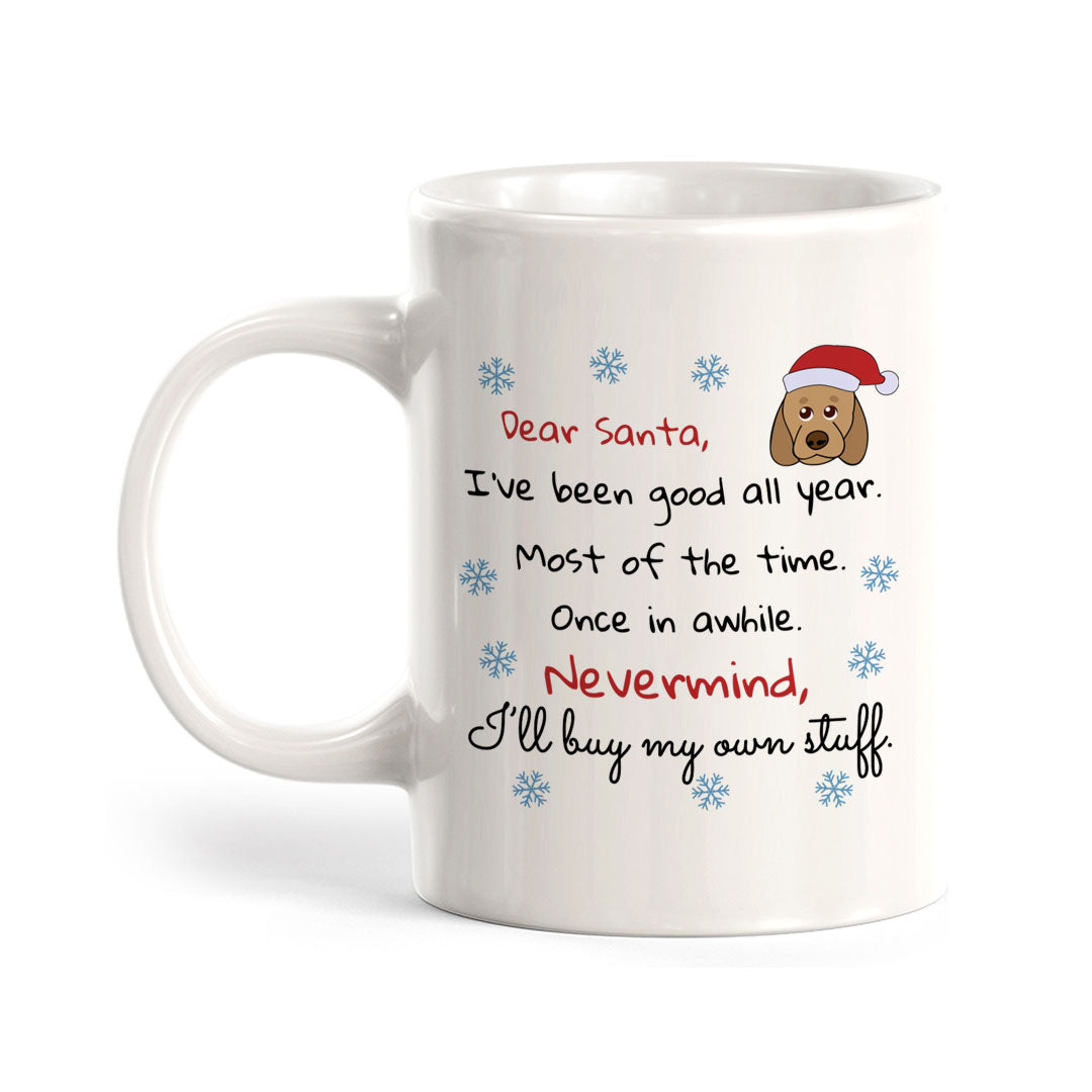 Dear Santa, I’ve Been Good All Year. Most Of The Time. Once In A While. Nevermind, I’ll Buy My Own Stuff. Christmas Coffee Mug