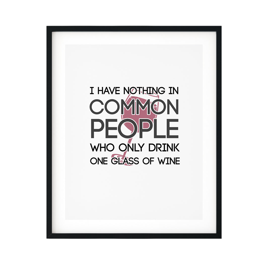 I Have Nothing In Common With People Who Only Drink One Glass Of Wine UNFRAMED Print Novelty Decor Wall Art