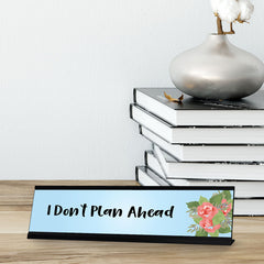 I Don't Plan Ahead, Floral Designer Desk Sign (2 x 8")