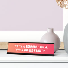 That's a Terrible Idea. When Do We Start? Peach Desk Sign (2 x 8")