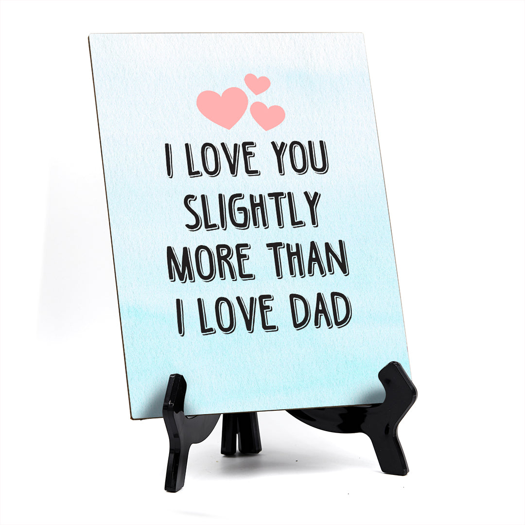 I love you slightly more than I love Dad Table or Counter Sign with Easel Stand, 6" x 8"