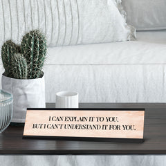 I can explain it to you. But I can't understand it for you. Desk Sign (2 x 8")